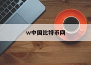 w中国比特币网(中国比特币官方网站)