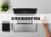 比特币曾经挖矿网站(比特币挖矿app是真的吗)