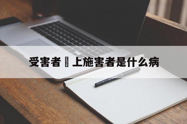 受害者愛上施害者是什么病(受害人变成施害人叫什么症状)