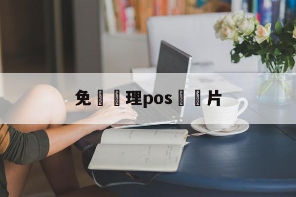 免費辦理pos機圖片(免费办pos机怎么赚钱)