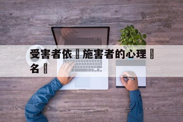 关于受害者依賴施害者的心理學名稱的信息