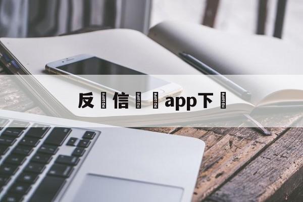 反電信詐騙app下載(反电信诈骗app下载安卓)