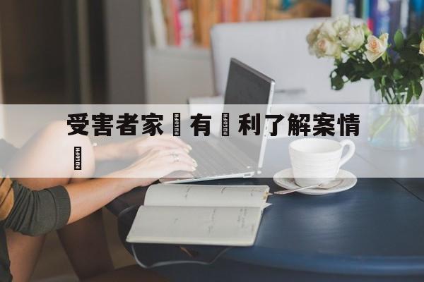 受害者家屬有權利了解案情嗎的简单介绍