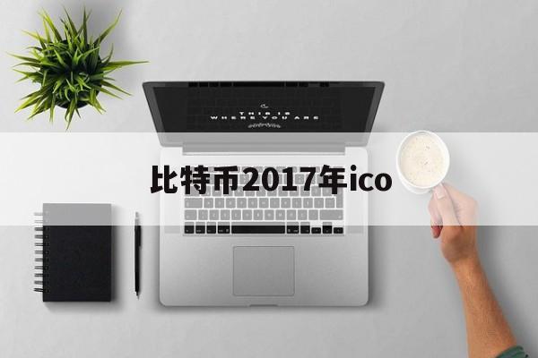 比特币2017年ico(比特币2017年8月价格)